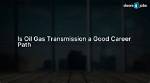 Is Oil and Gas Transmission a Lucrative Career Option?
