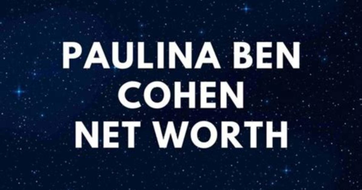 Unveiling Paulina Ben-Cohen's Net Worth: Exclusive Insights and Revelations