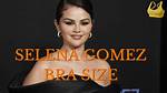 What Bra Size Is Selena Gomez? Bust Size, Cup Size